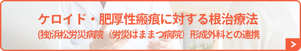 ケロイド・肥厚性瘢痕に対する根治療法 　(独)浜松労災病院（労災はままつ病院）形成外科との連携